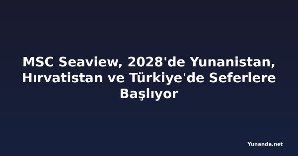 MSC Seaview, 2028'de Yunanistan, Hırvatistan ve Türkiye'de Seferlere Başlıyor