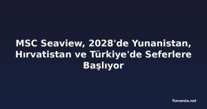 MSC Seaview, 2028'de Yunanistan, Hırvatistan ve Türkiye'de Seferlere Başlıyor