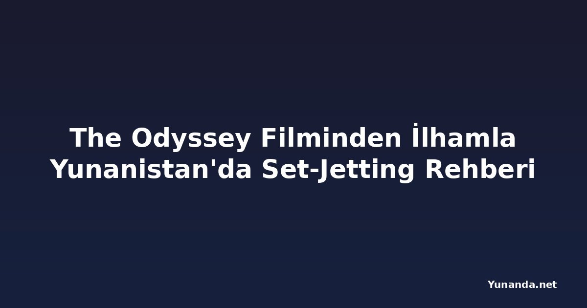 The Odyssey Filminden İlhamla Yunanistan'da Set-Jetting Rehberi