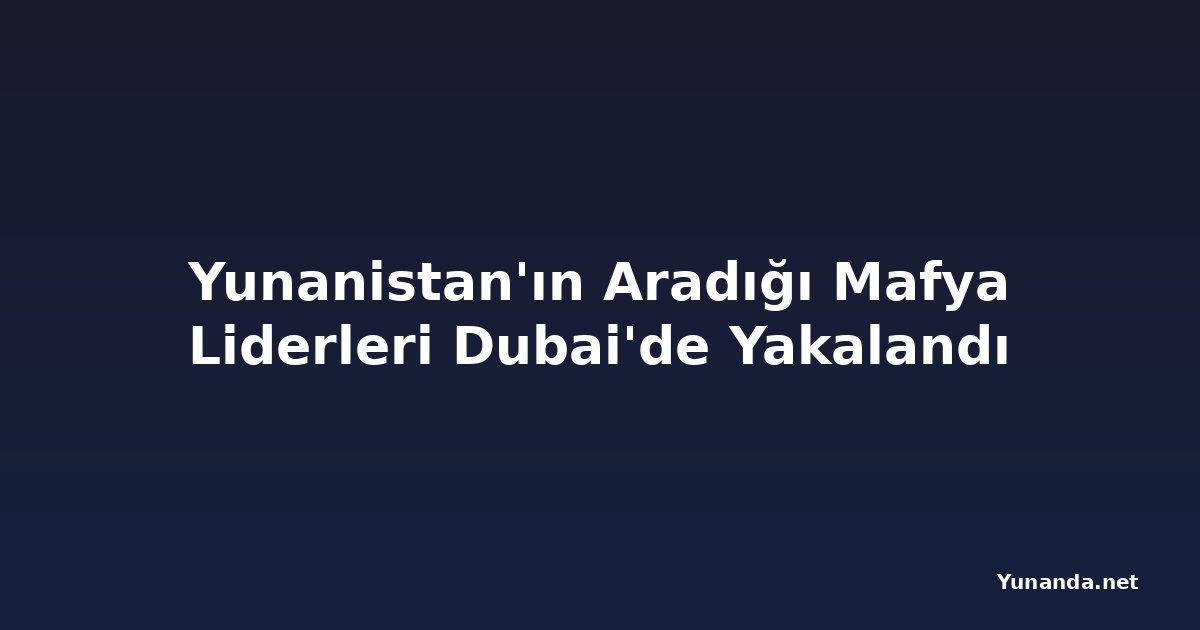 Yunanistan'ın Aradığı Mafya Liderleri Dubai'de Yakalandı
