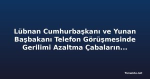 Lübnan Cumhurbaşkanı ve Yunan Başbakanı Telefon Görüşmesinde Gerilimi Azaltma Çabalarını Gözden Geçirdi
