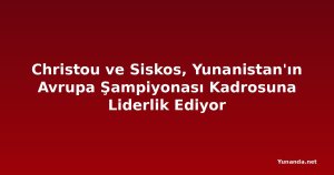 Christou ve Siskos, Yunanistan'ın Avrupa Şampiyonası Kadrosuna Liderlik Ediyor