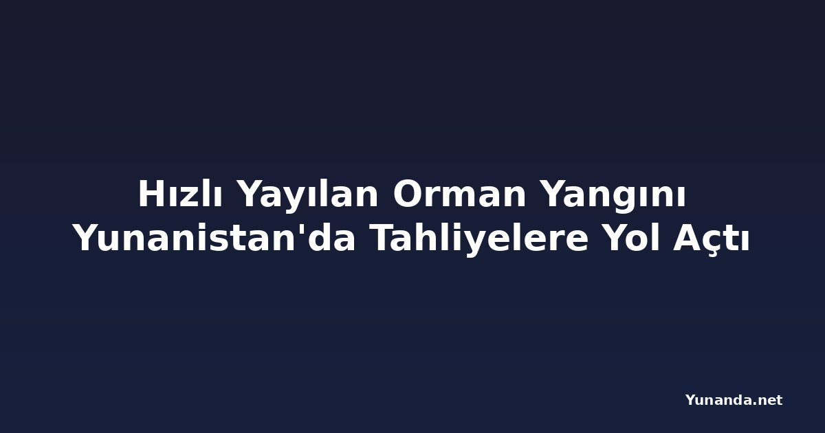 Hızlı Yayılan Orman Yangını Yunanistan'da Tahliyelere Yol Açtı