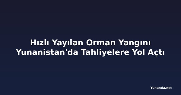 Hızlı Yayılan Orman Yangını Yunanistan'da Tahliyelere Yol Açtı