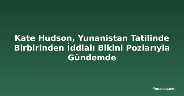 Kate Hudson, Yunanistan Tatilinde Birbirinden İddialı Bikini Pozlarıyla Gündemde