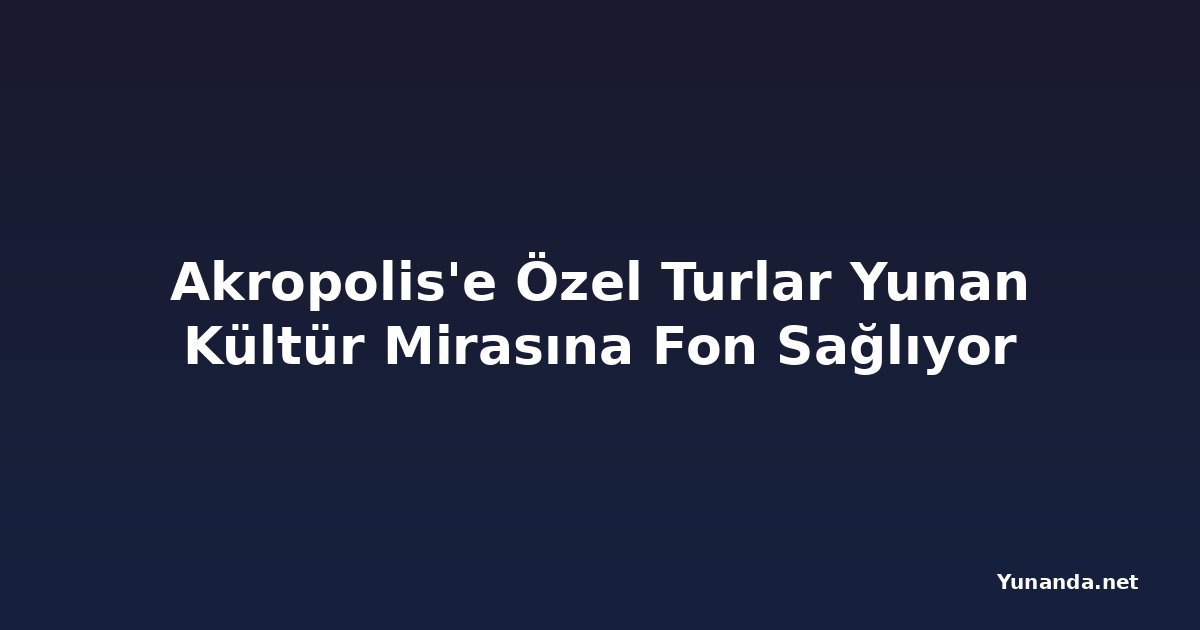 Akropolis'e Özel Turlar Yunan Kültür Mirasına Fon Sağlıyor