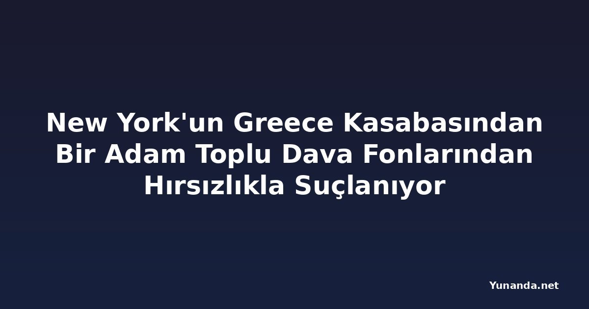 New York'un Greece Kasabasından Bir Adam Toplu Dava Fonlarından Hırsızlıkla Suçlanıyor