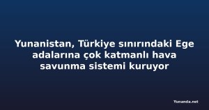 Yunanistan, Türkiye sınırındaki Ege adalarına çok katmanlı hava savunma sistemi kuruyor