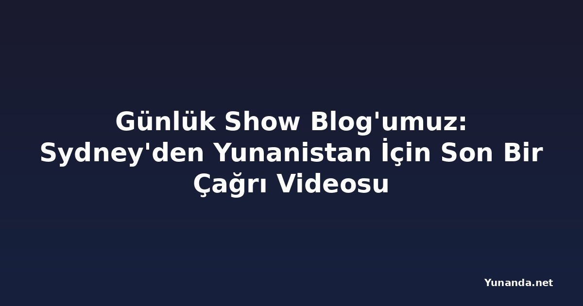 Günlük Show Blog'umuz: Sydney'den Yunanistan İçin Son Bir Çağrı Videosu