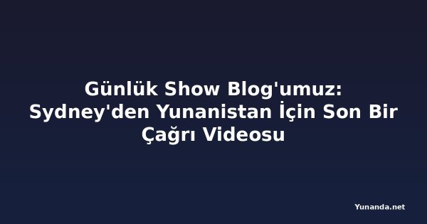 Günlük Show Blog'umuz: Sydney'den Yunanistan İçin Son Bir Çağrı Videosu