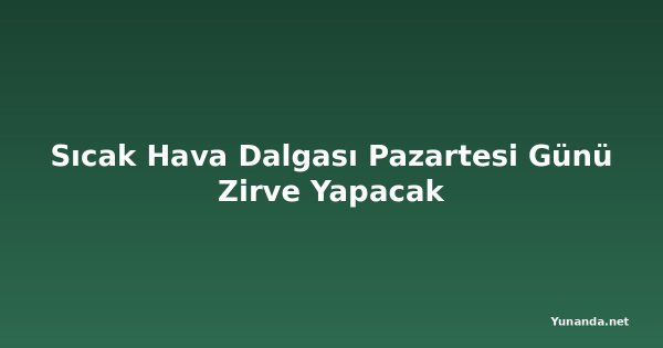 Sıcak Hava Dalgası Pazartesi Günü Zirve Yapacak