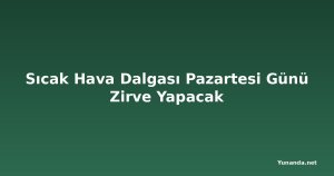 Sıcak Hava Dalgası Pazartesi Günü Zirve Yapacak