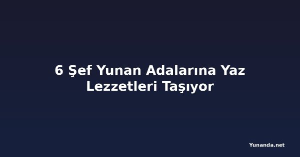 6 Şef Yunan Adalarına Yaz Lezzetleri Taşıyor
