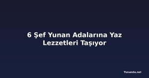 6 Şef Yunan Adalarına Yaz Lezzetleri Taşıyor