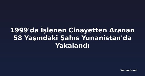1999'da İşlenen Cinayetten Aranan 58 Yaşındaki Şahıs Yunanistan'da Yakalandı