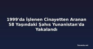 1999'da İşlenen Cinayetten Aranan 58 Yaşındaki Şahıs Yunanistan'da Yakalandı