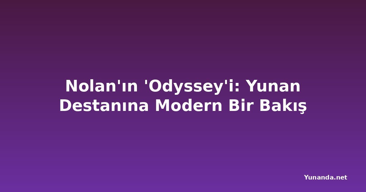 Nolan'ın 'Odyssey'i: Yunan Destanına Modern Bir Bakış