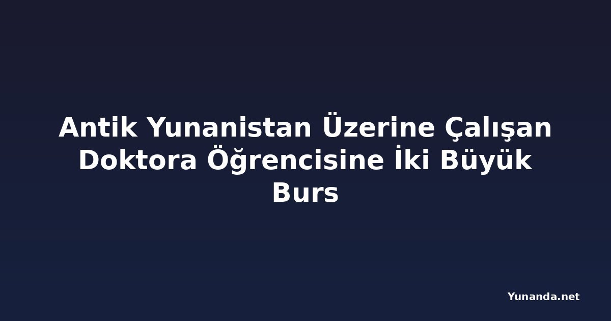 Antik Yunanistan Üzerine Çalışan Doktora Öğrencisine İki Büyük Burs