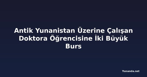 Antik Yunanistan Üzerine Çalışan Doktora Öğrencisine İki Büyük Burs