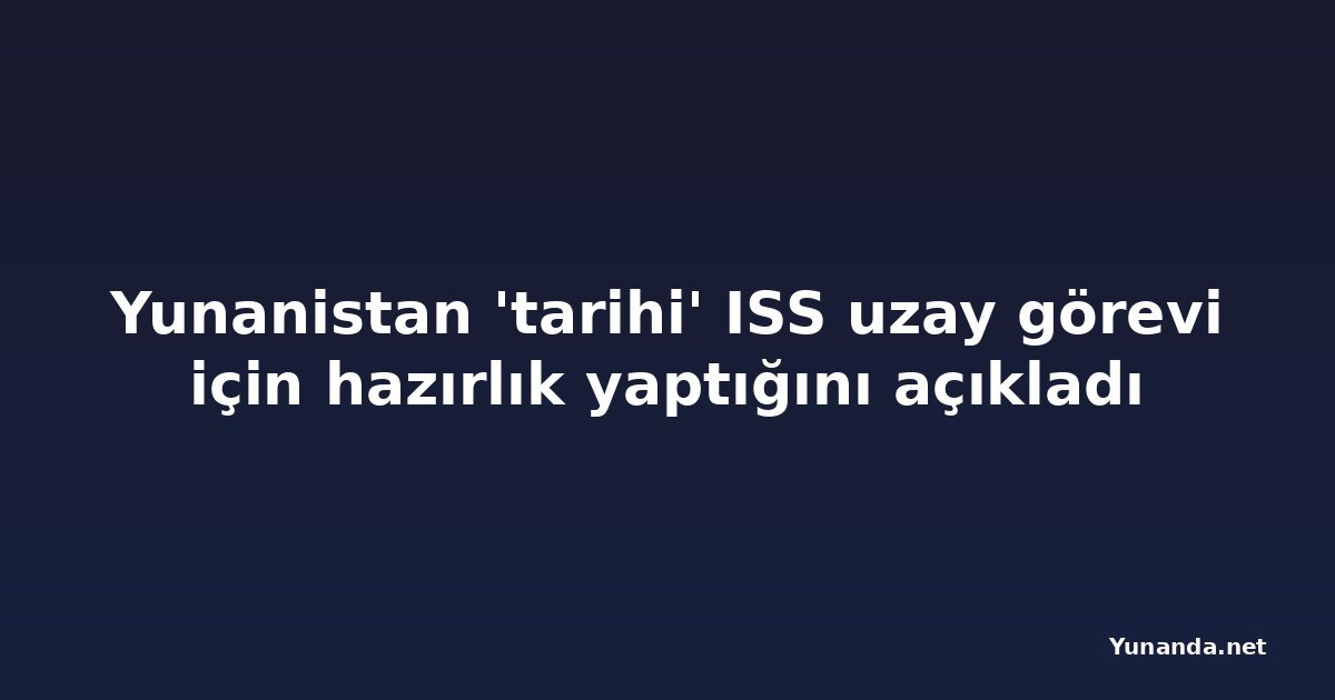 Yunanistan 'tarihi' ISS uzay görevi için hazırlık yaptığını açıkladı
