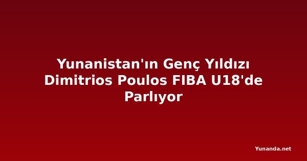 Yunanistan'ın Genç Yıldızı Dimitrios Poulos FIBA U18'de Parlıyor