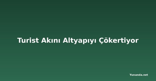 Turist Akını Altyapıyı Çökertiyor