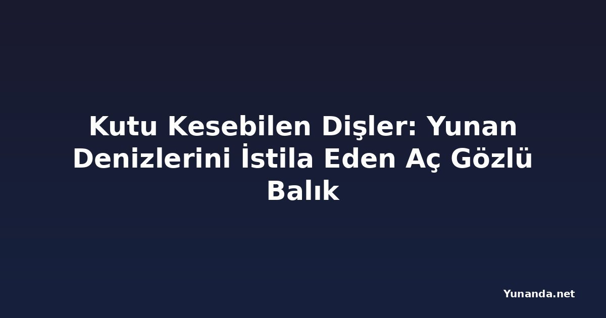 Kutu Kesebilen Dişler: Yunan Denizlerini İstila Eden Aç Gözlü Balık