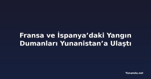 Fransa ve İspanya’daki Yangın Dumanları Yunanistan’a Ulaştı