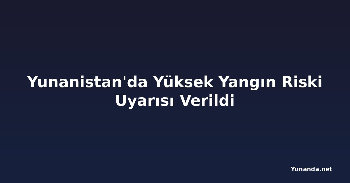 Yunanistan'da Yüksek Yangın Riski Uyarısı Verildi