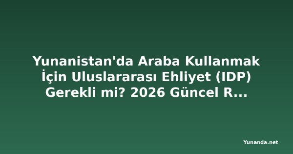 Yunanistan'da Araba Kullanmak İçin Uluslararası Ehliyet (IDP) Gerekli mi? 2026 Güncel Rehber