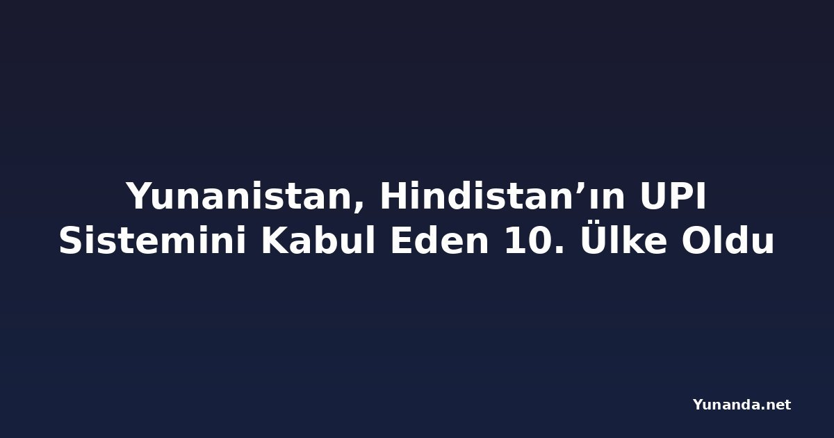 Yunanistan, Hindistan’ın UPI Sistemini Kabul Eden 10. Ülke Oldu