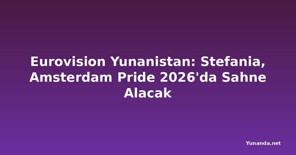 Eurovision Yunanistan: Stefania, Amsterdam Pride 2026'da Sahne Alacak