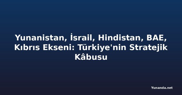 Yunanistan, İsrail, Hindistan, BAE, Kıbrıs Ekseni: Türkiye'nin Stratejik Kâbusu