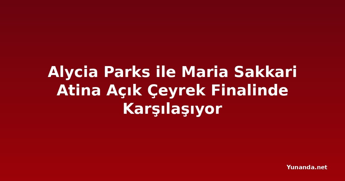Alycia Parks ile Maria Sakkari Atina Açık Çeyrek Finalinde Karşılaşıyor