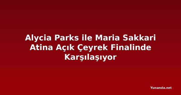 Alycia Parks ile Maria Sakkari Atina Açık Çeyrek Finalinde Karşılaşıyor