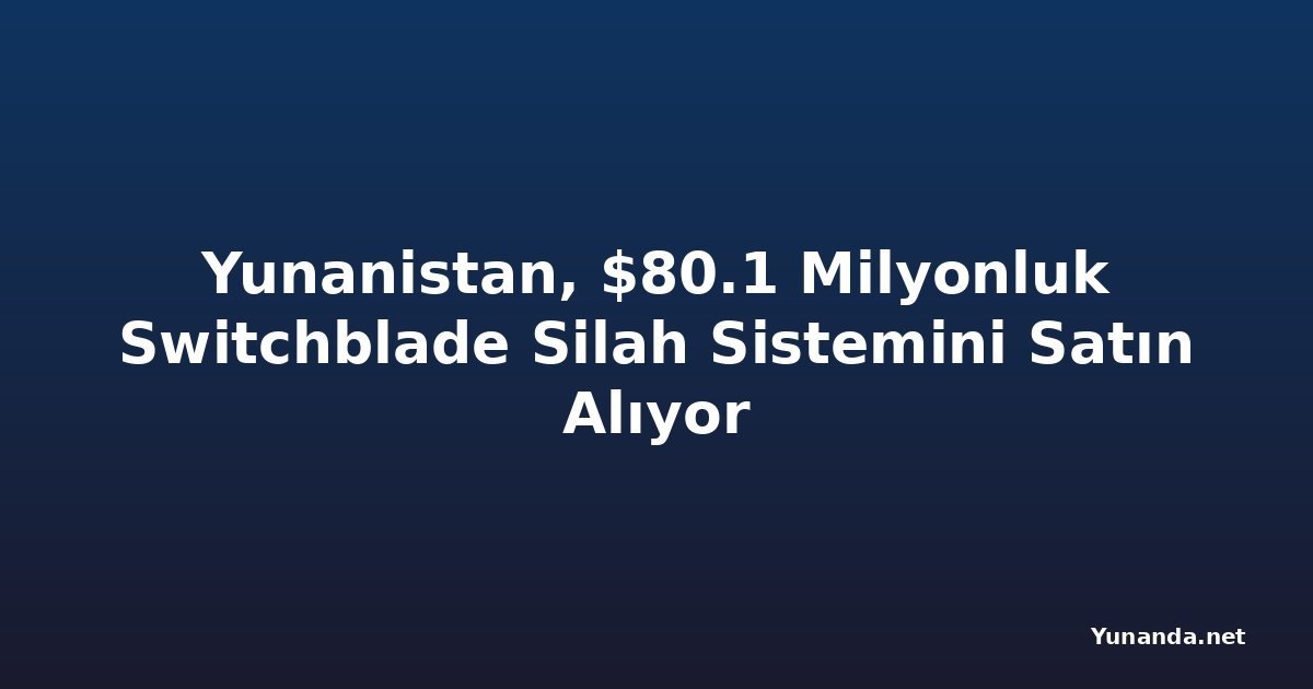Yunanistan, $80.1 Milyonluk Switchblade Silah Sistemini Satın Alıyor