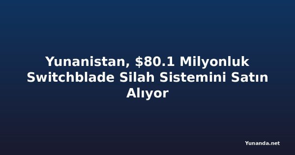 Yunanistan, $80.1 Milyonluk Switchblade Silah Sistemini Satın Alıyor