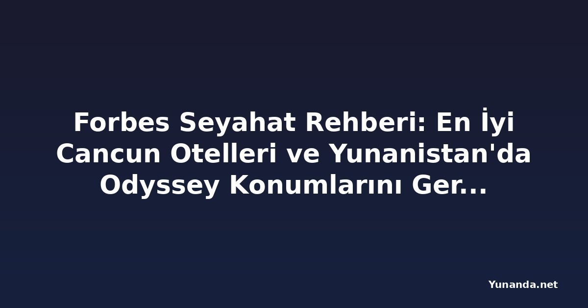 Forbes Seyahat Rehberi: En İyi Cancun Otelleri ve Yunanistan'da Odyssey Konumlarını Gerçek Bir Maceraya Dönüştürme