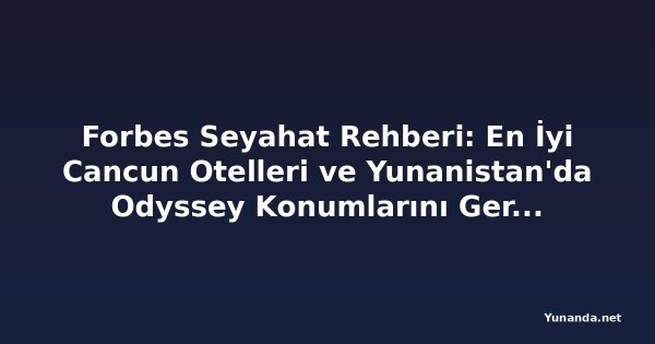Forbes Seyahat Rehberi: En İyi Cancun Otelleri ve Yunanistan'da Odyssey Konumlarını Gerçek Bir Maceraya Dönüştürme
