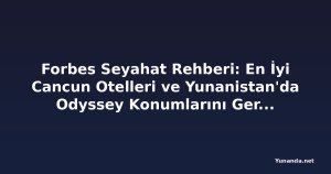 Forbes Seyahat Rehberi: En İyi Cancun Otelleri ve Yunanistan'da Odyssey Konumlarını Gerçek Bir Maceraya Dönüştürme