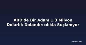 ABD'de Bir Adam 1.3 Milyon Dolarlık Dolandırıcılıkla Suçlanıyor