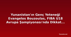 Yunanistan'ın Genç Yeteneği Evangelos Bouzoulas, FIBA U18 Avrupa Şampiyonası'nda Dikkat Çekiyor