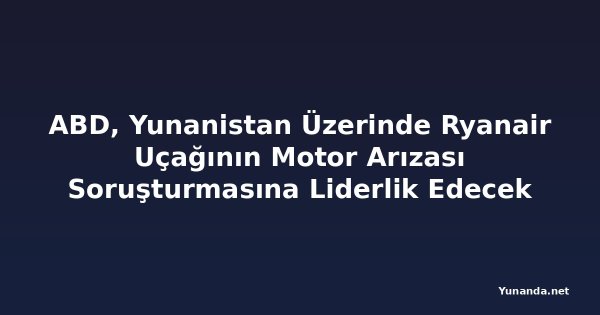 ABD, Yunanistan Üzerinde Ryanair Uçağının Motor Arızası Soruşturmasına Liderlik Edecek