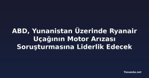 ABD, Yunanistan Üzerinde Ryanair Uçağının Motor Arızası Soruşturmasına Liderlik Edecek