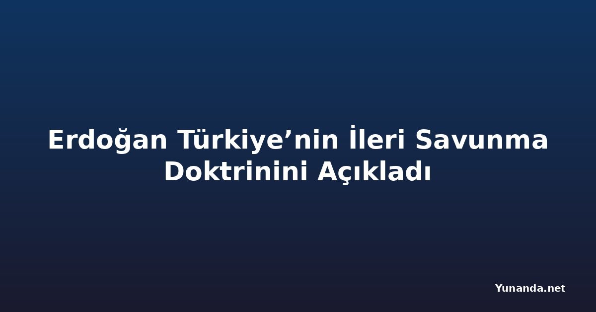 Erdoğan Türkiye’nin İleri Savunma Doktrinini Açıkladı
