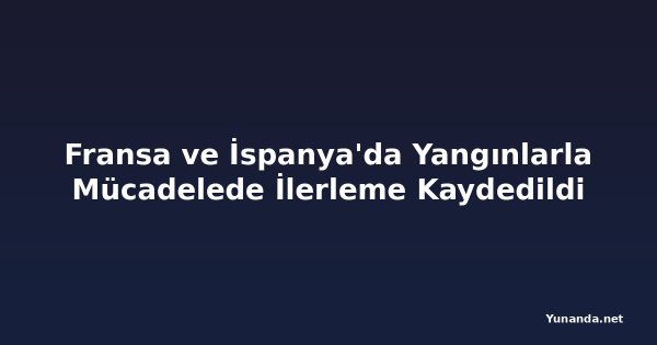 Fransa ve İspanya'da Yangınlarla Mücadelede İlerleme Kaydedildi