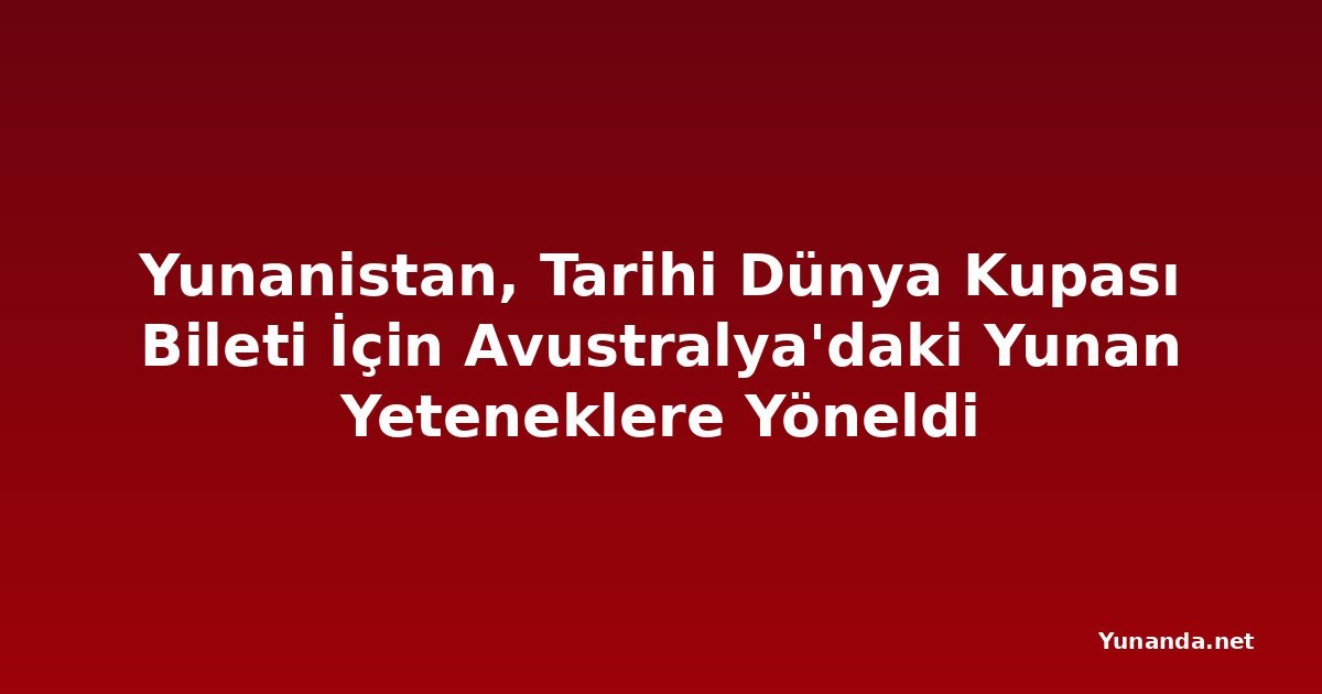 Yunanistan, Tarihi Dünya Kupası Bileti İçin Avustralya'daki Yunan Yeteneklere Yöneldi