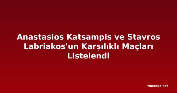 Anastasios Katsampis ve Stavros Labriakos'un Karşılıklı Maçları Listelendi
