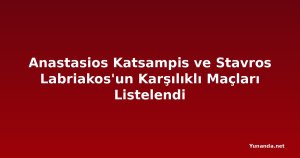 Anastasios Katsampis ve Stavros Labriakos'un Karşılıklı Maçları Listelendi