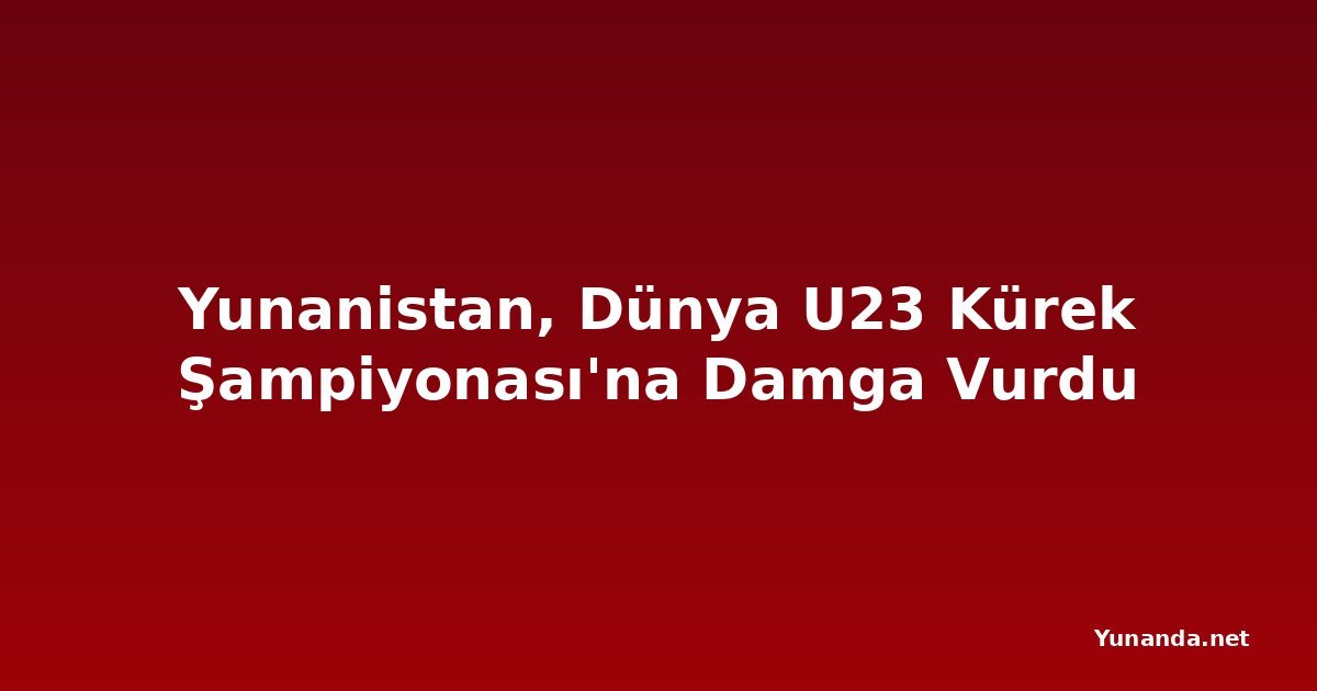 Yunanistan, Dünya U23 Kürek Şampiyonası'na Damga Vurdu